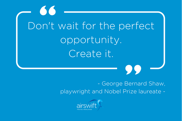 Quote: Don't wait for the perfect opportunity.  Create it. by George Bernard Shaw,  playwright and Nobel Prize laureate
