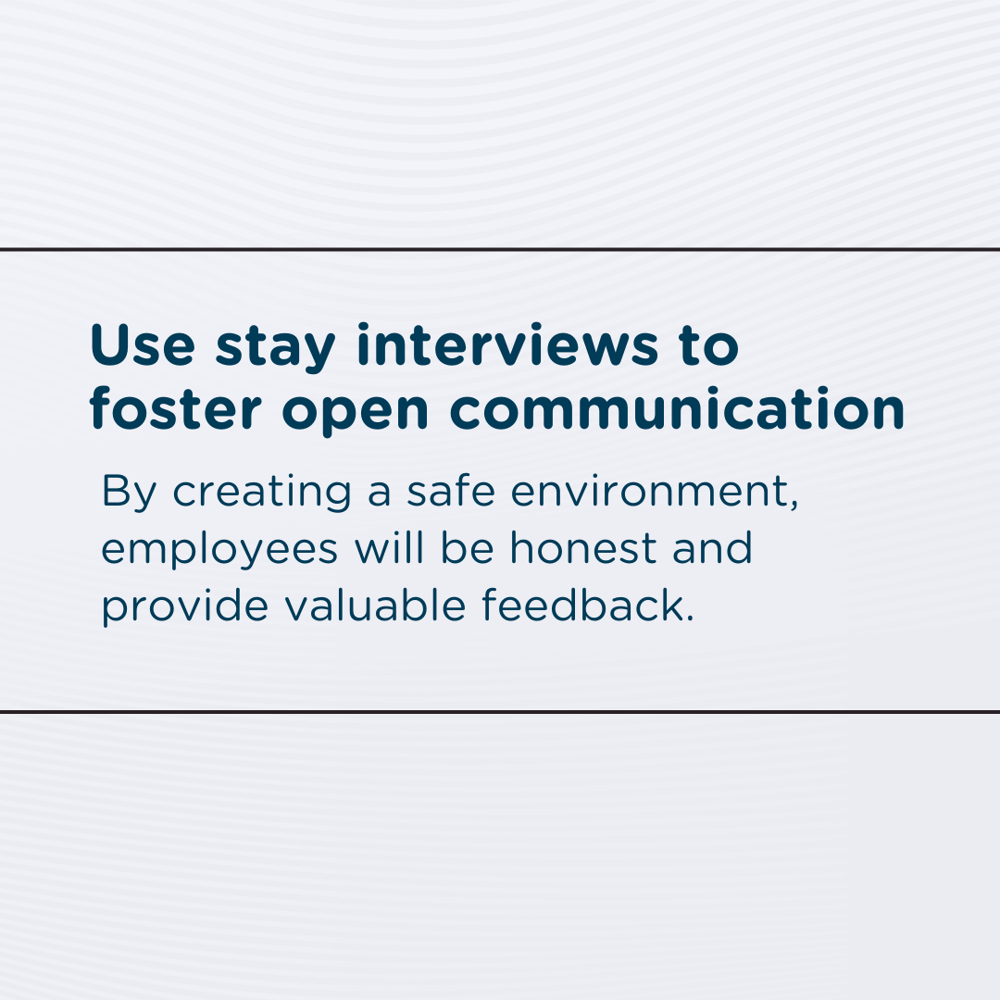 Use stay interviews to foster open communication: By creating a safe environment, employees will be honest and provide valuable feedback.