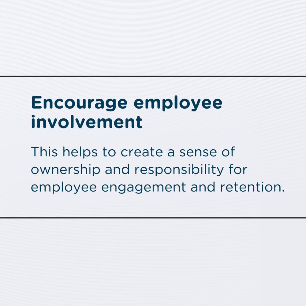 Encourage employee involvement: This helps to create a sense of ownership and responsibility for employee engagement and retention.