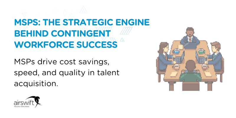 MSPs_ The strategic engine behind contingent workforce success - MSPs drive cost savings, speed, and quality in talent acquisition