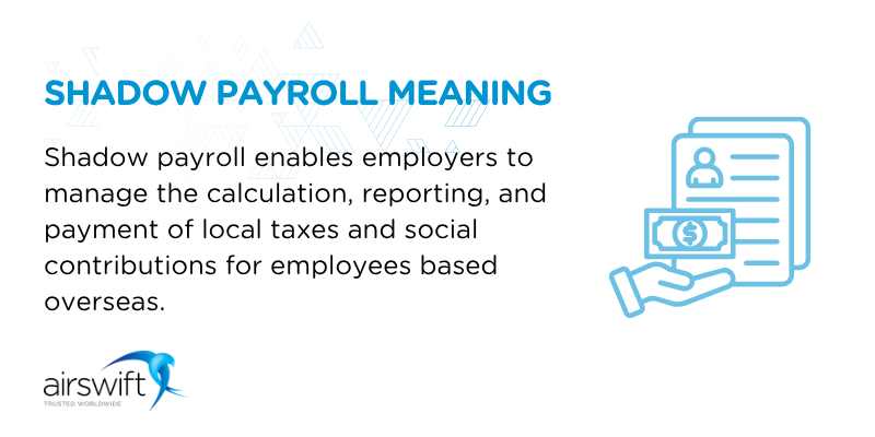 Shadow payroll means that employers manage the calculation, reporting and payment of local taxes and social contributions for employees based overseas.